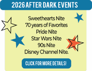 2026 After Dark evnts.  Sweethearts Nite.  70 Years of Favorites Nite.  Pride Nite.  Star Wars Nite.  90s Nite. Disney Channel Nite.  Graphic links to Disney page